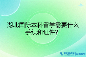 湖北國際本科留學需要什么手續(xù)和證件？