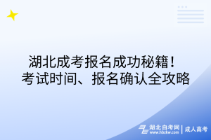 湖北成考報(bào)名成功秘籍！考試時(shí)間、報(bào)名確認(rèn)全攻略