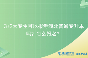 3+2大專生可以報(bào)考湖北普通專升本嗎？怎么報(bào)名？