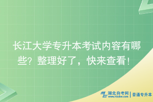 長(zhǎng)江大學(xué)專升本考試內(nèi)容有哪些？整理好了，快來(lái)查看！