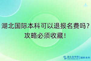湖北國際本科可以退報(bào)名費(fèi)嗎？攻略必須收藏！