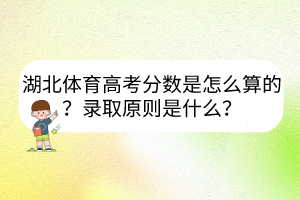 湖北體育高考分數是怎么算的？錄取原則是什么？