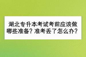 湖北專升本考試考前應(yīng)該做哪些準(zhǔn)備？準(zhǔn)考證丟了怎么辦？