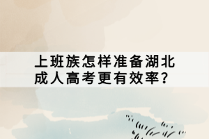 上班族怎樣準(zhǔn)備湖北成人高考更有效率？