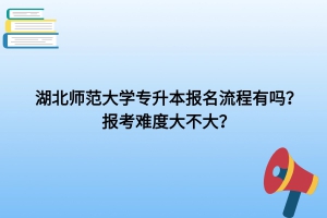 湖北師范大學(xué)專升本報(bào)名流程有嗎？報(bào)考難度大不大？