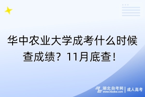 華中農(nóng)業(yè)大學(xué)成考什么時候查成績？11月底查！