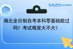 湖北全日制自考本科零基礎能過嗎？考試難度大不大？