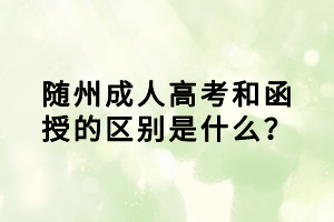 隨州成人高考和函授的區(qū)別是什么？