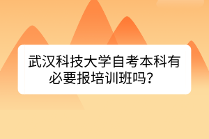 武漢科技大學(xué)自考本科有必要報(bào)培訓(xùn)班嗎？