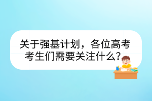 關(guān)于強基計劃，各位高考考生們需要關(guān)注什么？