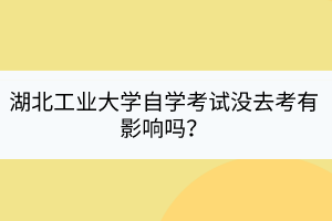 湖北工業(yè)大學(xué)自學(xué)考試沒去考有影響嗎？