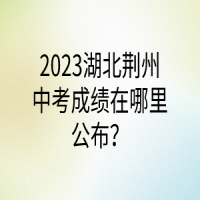 2023湖北荊州中考成績在哪里公布？
