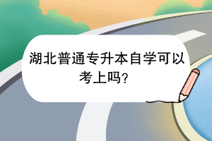 湖北普通專升本自學(xué)可以考上嗎？