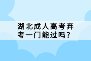 湖北成人高考棄考一門能過嗎？