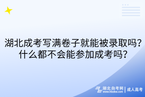 湖北成考寫滿卷子就能被錄取嗎？什么都不會(huì)能參加成考嗎？