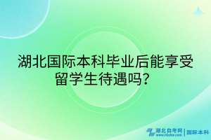 湖北國際本科畢業(yè)后能享受留學(xué)生待遇嗎？