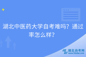 湖北中醫(yī)藥大學(xué)自考難嗎？通過(guò)率怎么樣？