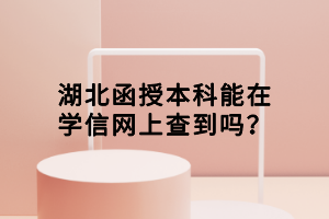 湖北函授本科能在學(xué)信網(wǎng)上查到嗎？