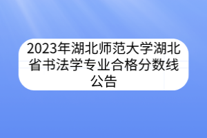 2023年湖北師范大學(xué)湖北省書法學(xué)專業(yè)合格分數(shù)線公告