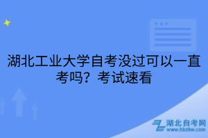 湖北工業(yè)大學(xué)自考沒過可以一直考嗎？考試速看
