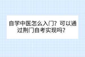 自學(xué)中醫(yī)怎么入門？可以通過(guò)荊門自考實(shí)現(xiàn)嗎？