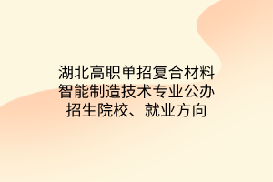 湖北高職單招復(fù)合材料智能制造技術(shù)專業(yè)公辦招生院校、就業(yè)方向