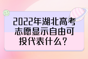 2022年湖北高考志愿顯示自由可投代表什么？