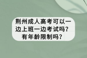 荊州成人高考可以一邊上班一邊考試嗎？有年齡限制嗎？