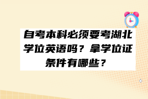 自考本科必須要考湖北學(xué)位英語嗎？拿學(xué)位證條件有哪些？