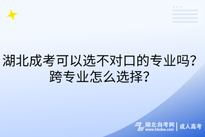 湖北成考可以選不對(duì)口的專業(yè)嗎？跨專業(yè)怎么選擇？