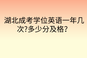 湖北成考學(xué)位英語一年幾次?多少分及格？