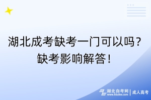 湖北成考缺考一門(mén)可以嗎？缺考影響解答！