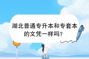 湖北普通專升本和專套本的文憑一樣嗎？
