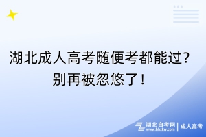 湖北成人高考隨便考都能過？別再被忽悠了！