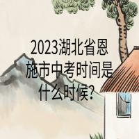 2023湖北省恩施市中考時間是什么時候？