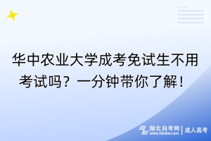 華中農(nóng)業(yè)大學(xué)成考免試生不用考試嗎？一分鐘帶你了解！