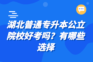 湖北普通專升本公立院校好考嗎？有哪些選擇