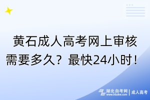黃石成人高考網(wǎng)上審核需要多久？最快24小時！