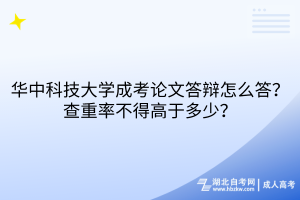 華中科技大學(xué)成考論文答辯怎么答？查重率不得高于多少？
