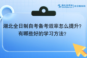 湖北全日制自考備考效率怎么提升？有哪些好的學(xué)習(xí)方法？