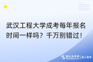 武漢工程大學成考每年報名時間一樣嗎？千萬別錯過！