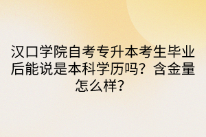 漢口學(xué)院自考專升本考生畢業(yè)后能說是本科學(xué)歷嗎？含金量怎么樣？