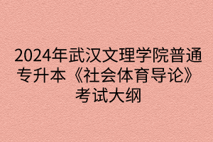 2024年武漢文理學(xué)院普通專升本《社會(huì)體育導(dǎo)論》考試大綱