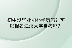 初中沒畢業(yè)能補(bǔ)學(xué)歷嗎？可以報(bào)名江漢大學(xué)自考嗎？