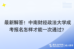 最新解答！中南財(cái)經(jīng)政法大學(xué)成考報(bào)名怎樣才能一次通過？