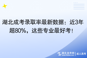 湖北成考錄取率最新數(shù)據(jù)：近3年超80%，這些專業(yè)最好考！