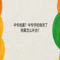 中專檔案？中專學校倒閉了檔案怎么補辦？