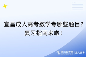 宜昌成人高考數(shù)學(xué)考哪些題目？復(fù)習(xí)指南來(lái)啦！