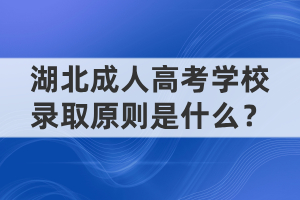 湖北成人高考學(xué)校錄取原則是什么？