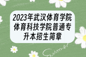 2023年武漢體育學(xué)院體育科技學(xué)院普通專升本招生簡章